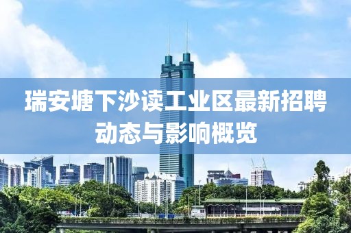 瑞安塘下沙讀工業(yè)區(qū)最新招聘動態(tài)與影響概覽