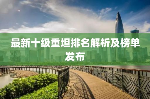 最新十級重坦排名解析及榜單發(fā)布