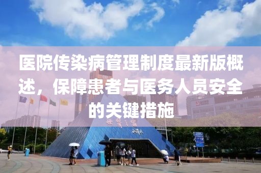 醫(yī)院傳染病管理制度最新版概述，保障患者與醫(yī)務人員安全的關鍵措施