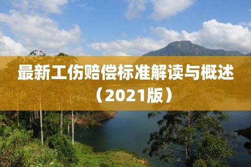 最新工傷賠償標(biāo)準(zhǔn)解讀與概述（2021版）