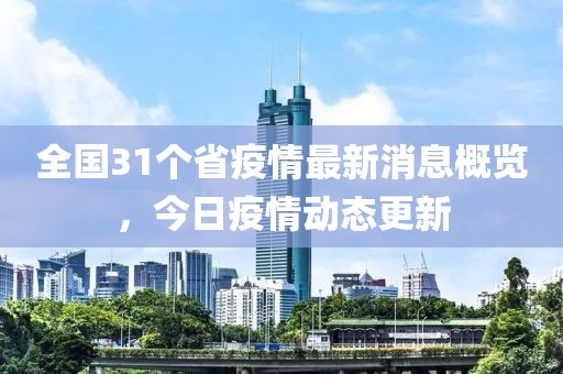 全國31個省疫情最新消息概覽，今日疫情動態(tài)更新