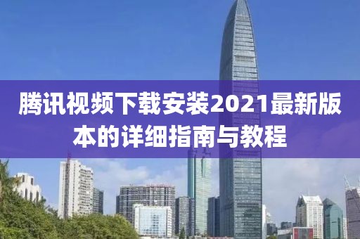 騰訊視頻下載安裝2021最新版本的詳細指南與教程