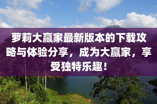 蘿莉大贏家最新版本的下載攻略與體驗(yàn)分享，成為大贏家，享受獨(dú)特樂(lè)趣！