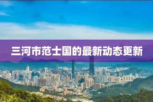 三河市范士國(guó)的最新動(dòng)態(tài)更新