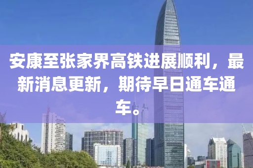 安康至張家界高鐵進(jìn)展順利，最新消息更新，期待早日通車通車。