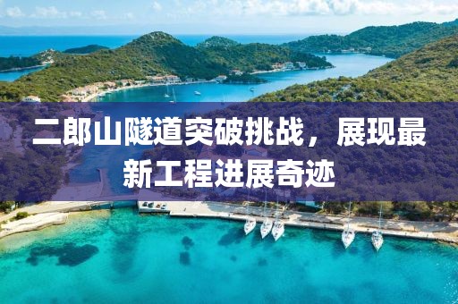 二郎山隧道突破挑戰(zhàn)，展現(xiàn)最新工程進展奇跡