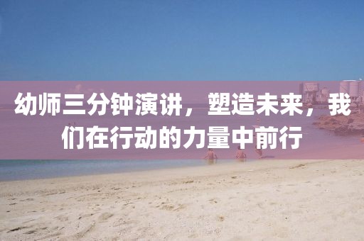 幼師三分鐘演講，塑造未來，我們在行動的力量中前行