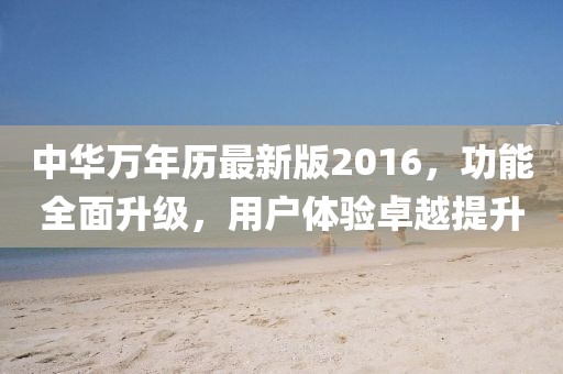 中華萬年歷最新版2016，功能全面升級(jí)，用戶體驗(yàn)卓越提升