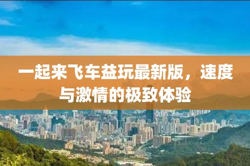 一起來(lái)飛車益玩最新版，速度與激情的極致體驗(yàn)
