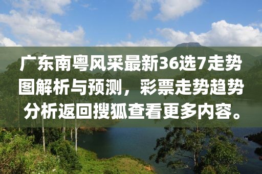 廣東南粵風(fēng)采最新36選7走勢(shì)圖解析與預(yù)測(cè)，彩票走勢(shì)趨勢(shì)分析返回搜狐查看更多內(nèi)容。