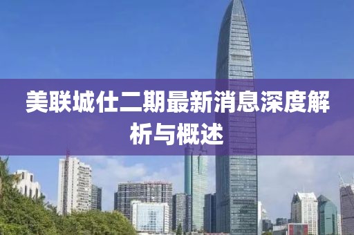 美聯(lián)城仕二期最新消息深度解析與概述
