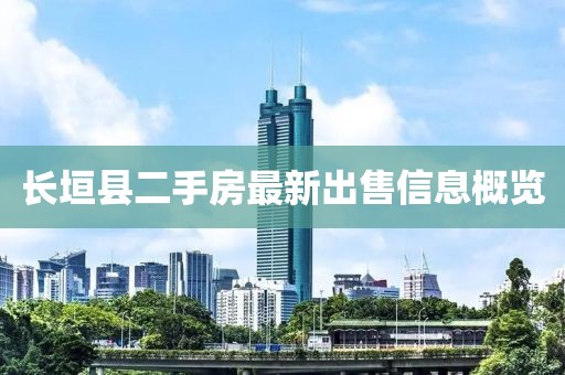長(zhǎng)垣縣二手房最新出售信息概覽