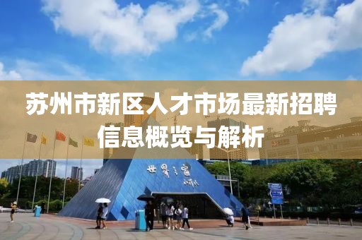 蘇州市新區(qū)人才市場最新招聘信息概覽與解析