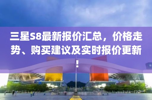 三星S8最新報(bào)價(jià)匯總，價(jià)格走勢(shì)、購(gòu)買(mǎi)建議及實(shí)時(shí)報(bào)價(jià)更新！