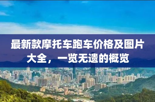 最新款摩托車跑車價(jià)格及圖片大全，一覽無遺的概覽