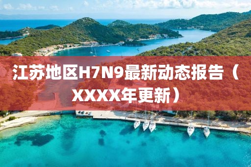 江蘇地區(qū)H7N9最新動態(tài)報告（XXXX年更新）
