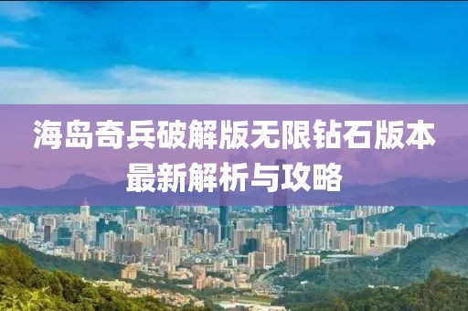 海島奇兵破解版無限鉆石版本最新解析與攻略