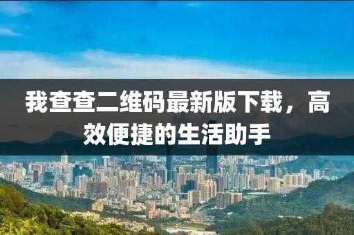 我查查二維碼最新版下載，高效便捷的生活助手