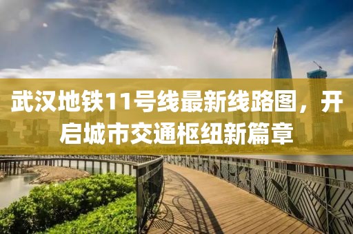 武漢地鐵11號(hào)線最新線路圖，開啟城市交通樞紐新篇章