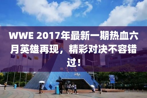WWE 2017年最新一期熱血六月英雄再現(xiàn)，精彩對決不容錯過！