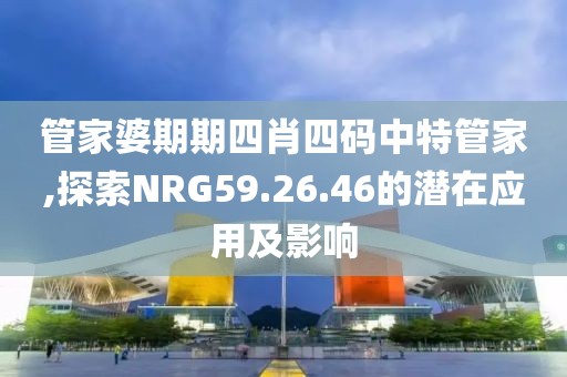 管家婆期期四肖四碼中特管家,探索NRG59.26.46的潛在應(yīng)用及影響