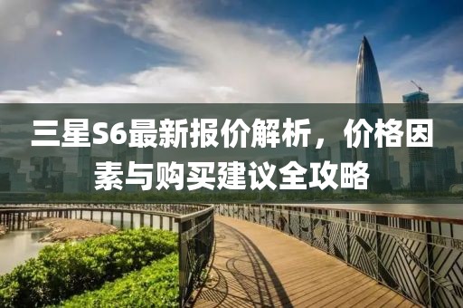 三星S6最新報(bào)價(jià)解析，價(jià)格因素與購(gòu)買(mǎi)建議全攻略