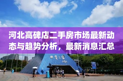 河北高碑店二手房市場(chǎng)最新動(dòng)態(tài)與趨勢(shì)分析，最新消息匯總