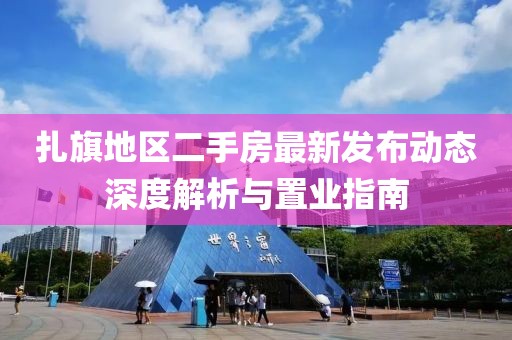 扎旗地區(qū)二手房最新發(fā)布動(dòng)態(tài)深度解析與置業(yè)指南