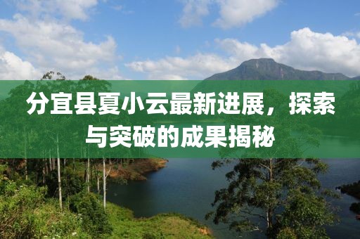 分宜縣夏小云最新進展，探索與突破的成果揭秘