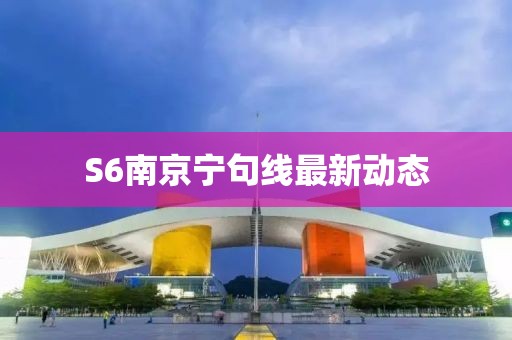 S6南京寧句線最新動(dòng)態(tài)