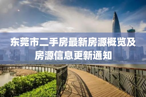 東莞市二手房最新房源概覽及房源信息更新通知