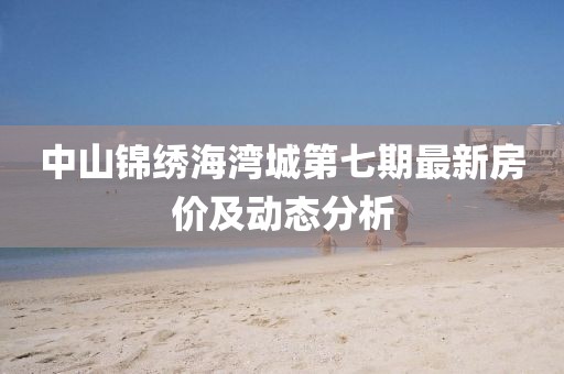 中山錦繡海灣城第七期最新房價(jià)及動(dòng)態(tài)分析