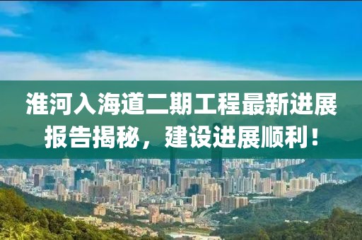 淮河入海道二期工程最新進展報告揭秘，建設進展順利！