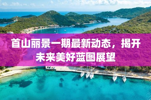 首山麗景一期最新動(dòng)態(tài)，揭開未來美好藍(lán)圖展望