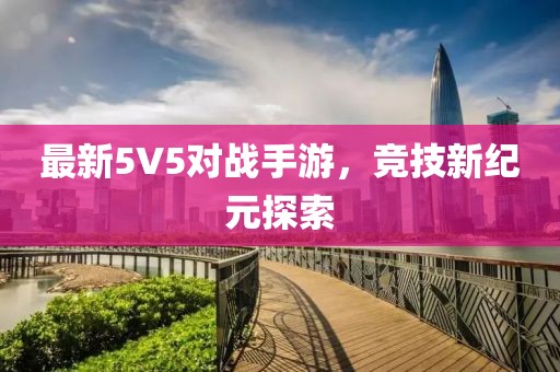 最新5V5對戰(zhàn)手游，競技新紀(jì)元探索
