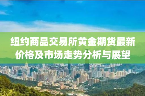 紐約商品交易所黃金期貨最新價格及市場走勢分析與展望