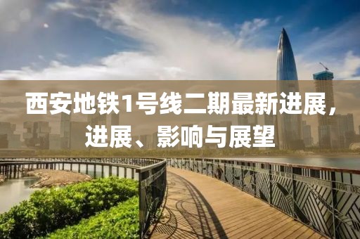 西安地鐵1號(hào)線二期最新進(jìn)展，進(jìn)展、影響與展望