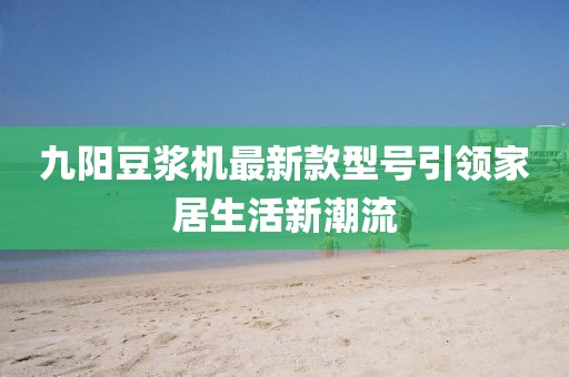 九陽豆?jié){機最新款型號引領家居生活新潮流