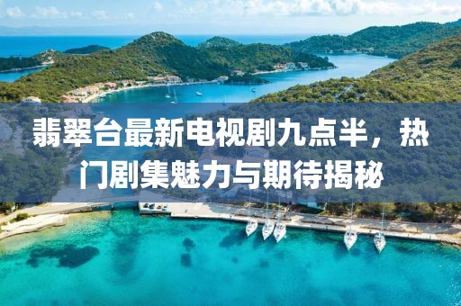 翡翠臺(tái)最新電視劇九點(diǎn)半，熱門劇集魅力與期待揭秘