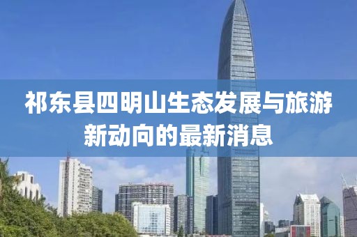 祁東縣四明山生態(tài)發(fā)展與旅游新動向的最新消息