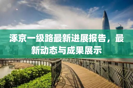 涿京一級路最新進(jìn)展報告，最新動態(tài)與成果展示