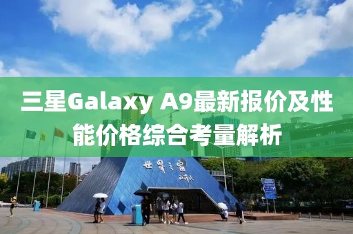三星Galaxy A9最新報價及性能價格綜合考量解析