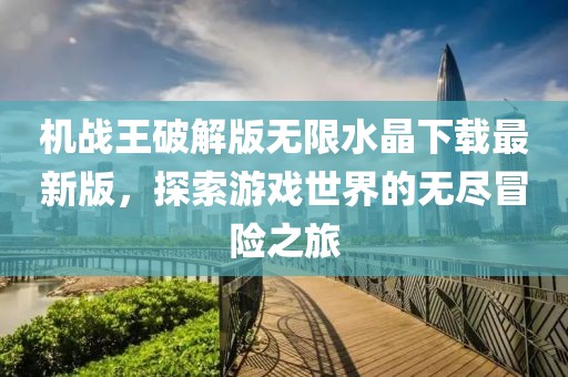機戰(zhàn)王破解版無限水晶下載最新版，探索游戲世界的無盡冒險之旅
