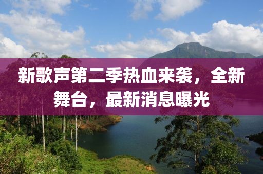 新歌聲第二季熱血來襲，全新舞臺(tái)，最新消息曝光