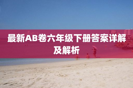 最新AB卷六年級下冊答案詳解及解析