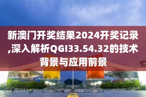 新澳門開獎結(jié)果2024開獎記錄,深入解析QGI33.54.32的技術(shù)背景與應(yīng)用前景