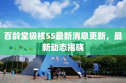 百齡堂極核5S最新消息更新，最新動(dòng)態(tài)揭曉