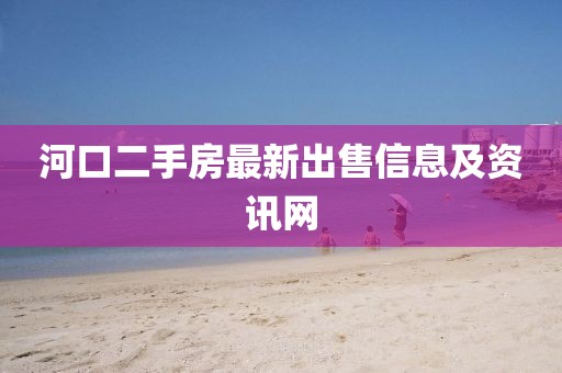 河口二手房最新出售信息及資訊網(wǎng)