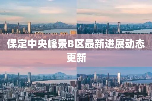 保定中央峰景B區(qū)最新進(jìn)展動(dòng)態(tài)更新