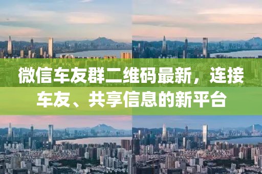 微信車友群二維碼最新，連接車友、共享信息的新平臺(tái)